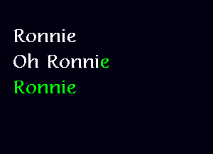 Ronnie
Oh Ronnie

Ronnie