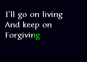 I'll go on living
And keep on

Forgiving