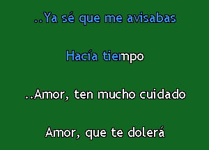 ..Ya Q que me avisabas

Hacia tiempo
..Amor, ten mucho cuidado

Amor, que te dolerci