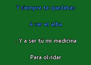 Y siempre te quedabas

A ver el alba

..Y a ser tu mi medicina

Para olvidar