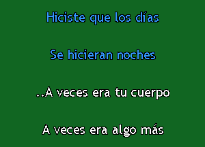 Hiciste que los dias

Se hicieran noches

..A veces era tu cuerpo

A veces era algo mas