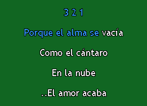 321

Porque el alma se vacia

Como el cantaro
En la nube

..El amor acaba