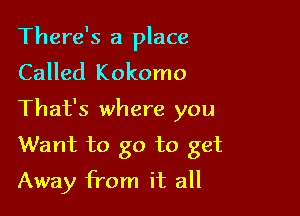 There's a place

Called Kokomo
That's where you
Want to go to get
Away from it all