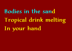 Bodies in the sand

Tropical drink melting

In your hand