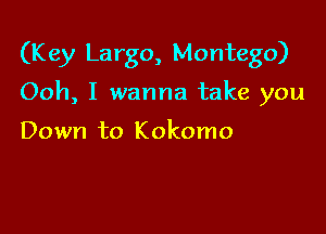 (K ey Largo, Montego)

Ooh, I wanna take you

Down to Kokomo