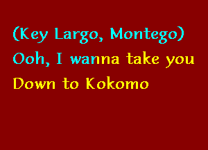 (K ey Largo, Montego)

Ooh, I wanna take you

Down to Kokomo