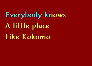 Everybody knows
A little place

Like Kokomo