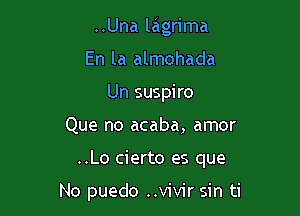 ..Una lagn'ma
En la almohada
Un suspiro

Que no acaba, amor

..Lo cierto es que

No puedo ..vivir sin ti