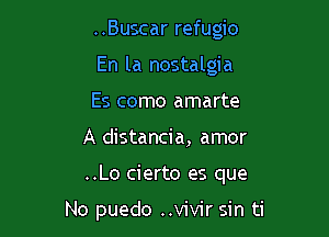 ..Buscar refugio
En la nostalgia
Es como amarte

A distancia, amor

..Lo cierto es que

No puedo ..vivir sin ti