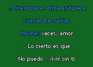 ..Dicen que el alma endurece
Cuando ha sufrido

Muchas veces, amor

..Lo cierto es que

No puedo ..vivir sin ti