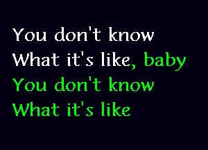 You don't know
What it's like, baby

You don't know
What it's like