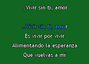 ..Vivir sin ti, amor

..Vivir sin ti, amor

Es vivir por vivir

Alimentando la esperanza

Que vuelvas a mi