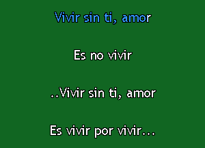 Vivir sin ti, amor

Es no vivir

..Vivir sin ti, amor

Es vivir por vivir...