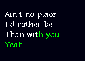 Ain't no place
I'd rather be

Than with you
Yeah