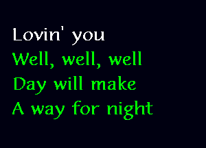 Lovin' you
Well, well, well

Day will make
A way for night