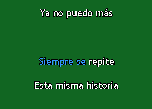 Ya no puedo mas

Siempre se repite

Esta misma historia