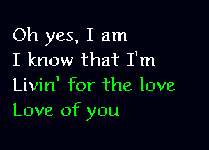 Oh yes, I am
I know that I'm

Livin' for the love
Love of you