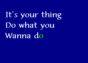 It's your thing
Do what you

Wanna do