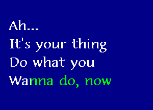 Ah...
It's your thing

Do what you
Wanna do, now