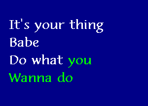 It's your thing
Babe

Do what you
Wanna do