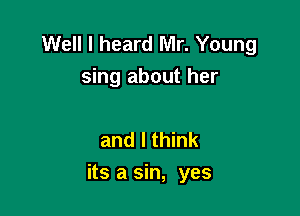Well I heard Mr. Young
sing about her

and I think

its a sin, yes