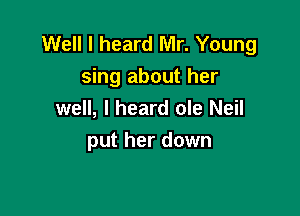 Well I heard Mr. Young
sing about her

well, I heard ole Neil
put her down