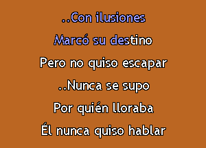 ..Con ilusiones
Marcc'J su destino
Pero no quiso escapar
..Nunca se supo

Por qumn lloraba

El nunca quiso hablar