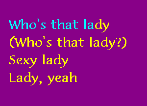 Who's that lady
(Who's that lady?)

Sexy lady
Lady,yeah
