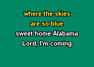 where the skies
are so blue
sweet home Alabama

Lord, I'm coming