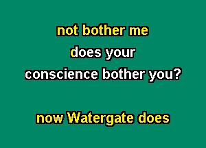 not bother me
does your

conscience bother you?

now Watergate does
