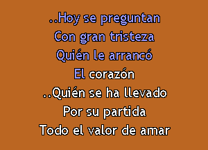 ..Hoy se preguntan
Con gran tristeza
Qumn le arrancd

El corazdn
..Quwn se ha llevado
Por su partida
Todo el valor de amar