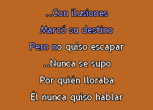 ..Con ilusiones
Marcc'J su destino
Pero no quiso escapar
..Nunca se supo

Por qumn lloraba

El nunca quiso hablar