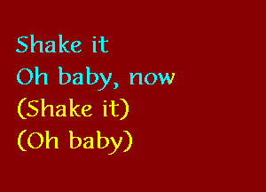 Shakeit
Oh baby, now

(Shakeit)
(Oh ba by)
