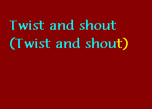 Twist and shout
(Twist and shout)