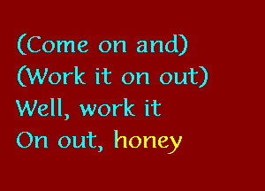 (Come on and)
(Work it on out)

Well, work it
On out, honey