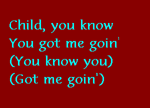 Child, you know
You got me goin'

(You know you)
(Got me goin')