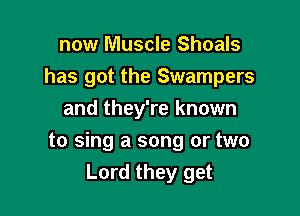 now Muscle Shoals
has got the Swampers
and they're known

to sing a song or two
Lord they get