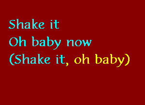 Shakeit
Oh baby now

(Shake it, oh baby)