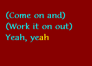 (Come on and)
(Work it on out)

Yeah, yeah