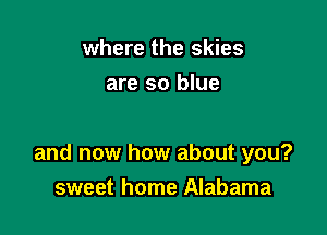 where the skies
are so blue

and now how about you?
sweet home Alabama