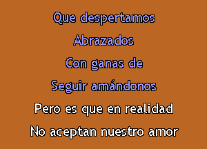 Que despertamos
Abrazados

Con ganas de

Seguir amandonos

Pero es que en realidad

No aceptan nuestro amor