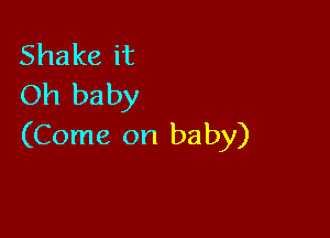 Shakeit
Oh baby

(Come on baby)