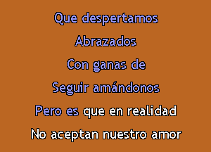 Que despertamos
Abrazados

Con ganas de

Seguir amandonos

Pero es que en realidad

No aceptan nuestro amor