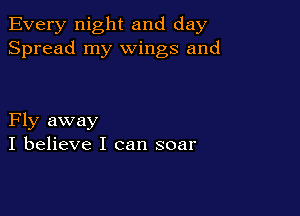 Every night and day
Spread my wings and

Fly away
I believe I can soar