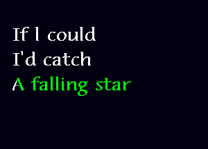 If I could
I'd catch

A falling star