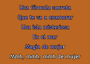 Una fdrmula secreta
Que te va a enamorar
Una isla misteriosa
En el mar

Magia de mujer

Mmh, mmh, mmh de mujer