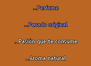 ..Perfume

..Pecado original

..Pasidn que te consume

..Aroma natural