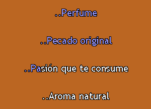 ..Perfume

..Pecado original

..Pasidn que te consume

..Aroma natural