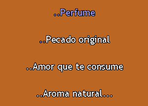 ..Perfume

..Pecado original

..Amor que te consume

..Aroma natural. ..