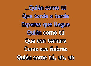 Qumn come to
Que tarde a tarde
Esperas que llegue

Qukn como tu
Que con ternura
Curas sus fiebres

Quie'm como tu, uh, uh